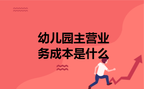 幼儿园主营业务成本是什么 幼儿园主营业务成本是什么