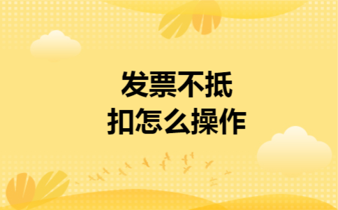 发票不抵扣怎么操作