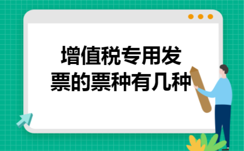 增值税专用发票的票种有几种 增值税专用发票的票种有几种