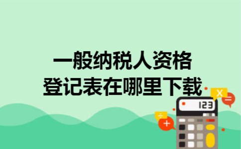 一般纳税人资格登记表在哪里下载