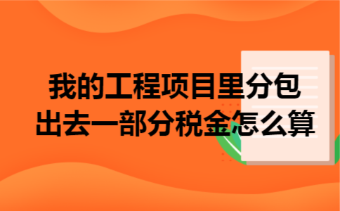 我的工程项目里分包出去一部分税金怎么算