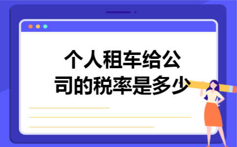 个人租车给公司的税率是多少 个人租车给公司的税率是多少