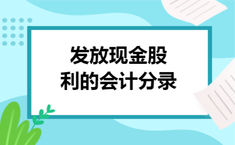 发放现金股利的会计分录 发放现金股利的会计分录