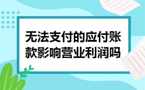 无法支付的应付账款影响营业利润吗 无法支付的应付账款影响营业利润吗