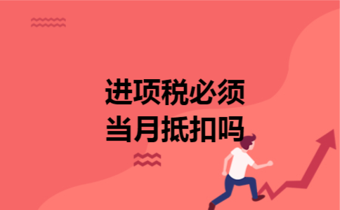 进项税必须当月抵扣吗 进项税必须当月抵扣吗