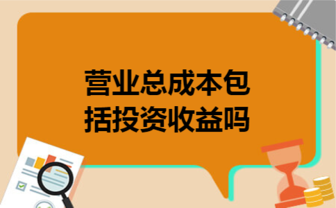 营业总成本包括投资收益吗