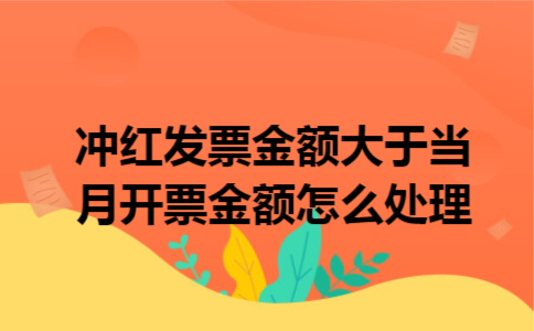 冲红发票金额大于当月开票金额怎么处理