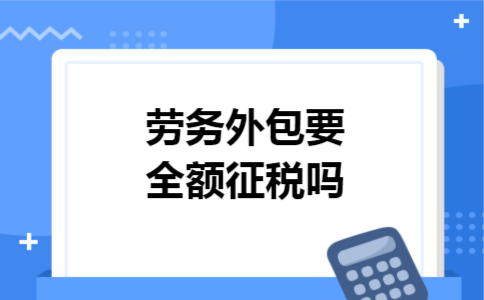 劳务外包要全额征税吗