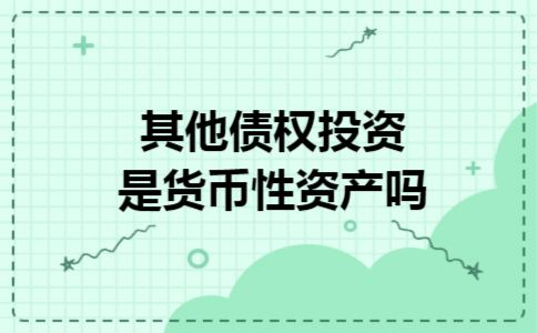 其他债权投资是货币性资产吗