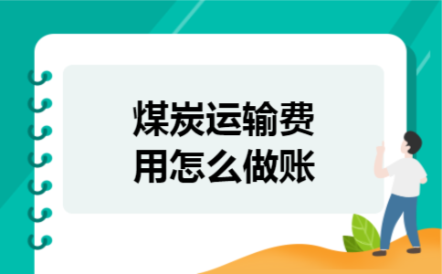 煤炭运输费用怎么做账 煤炭运输费用怎么做账