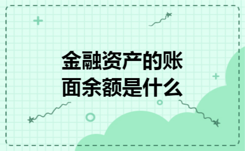 金融资产的账面余额是什么 金融资产的账面余额是什么
