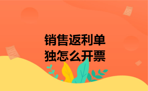 销售返利单独怎么开票 销售返利单独怎么开票