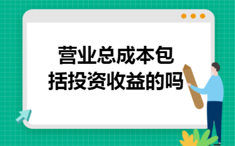 营业总成本包括投资收益的吗