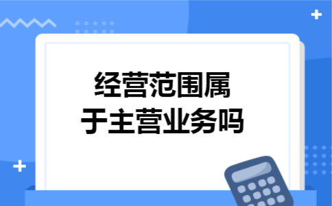 经营范围属于主营业务吗