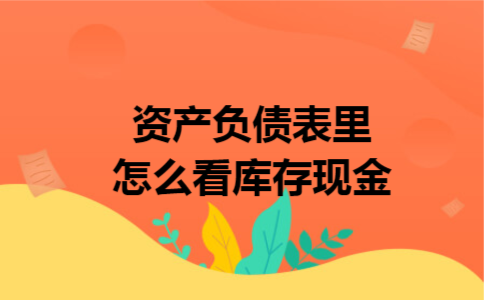 资产负债表里怎么看库存现金