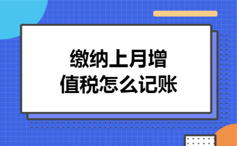 缴纳上月增值税怎么记账