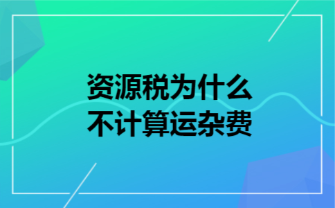资源税为什么不计算运杂费
