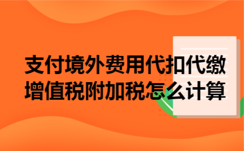  支付境外费用代扣代缴增值税附加税怎么计算
