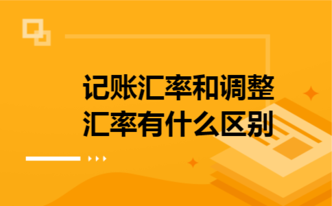 记账汇率和调整汇率有什么区别