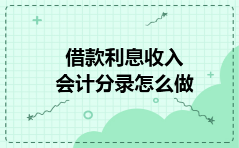 借款利息收入会计分录怎么做 借款利息收入会计分录怎么做