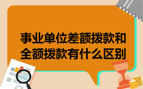 事业单位差额拨款和全额拨款有什么区别 事业单位差额拨款和全额拨款有什么区别