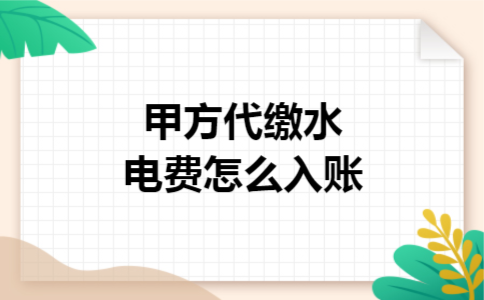 甲方代缴水电费怎么入账 甲方代缴水电费怎么入账