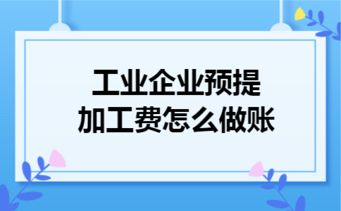 工业企业预提加工费怎么做账