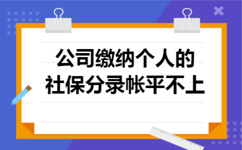 公司缴纳个人的社保分录帐平不上 公司缴纳个人的社保分录帐平不上