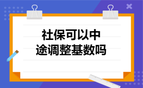  社保可以中途调整基数吗