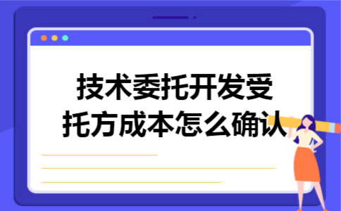 技术委托开发受托方成本怎么确认