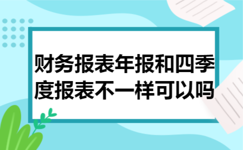 财务报表年报和四季度报表不一样可以吗