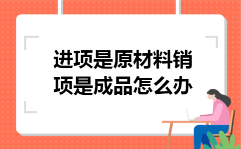 进项是原材料销项是成品怎么办