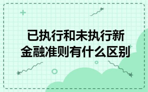 已执行和未执行新金融准则有什么区别