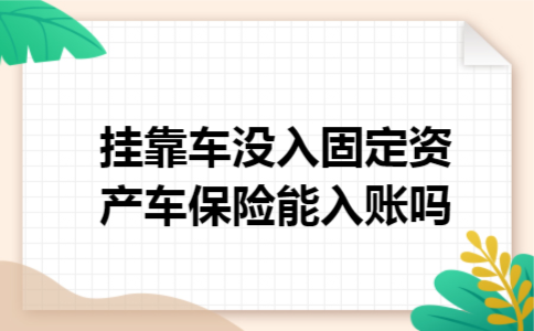 挂靠车没入固定资产,车保险能入账吗