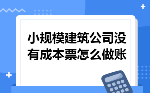 小规模建筑公司没有成本票怎么做账