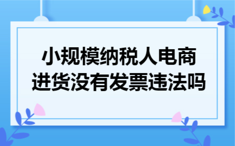 小规模纳税人电商进货没有发票违法吗