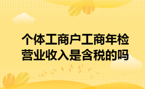 个体工商户工商年检营业收入是含税的吗
