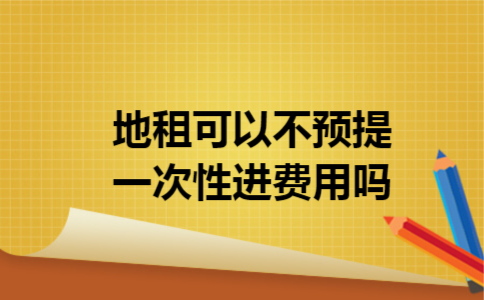 地租可以不预提一次性进费用吗