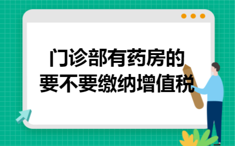 门诊部有药房的要不要缴纳增值税