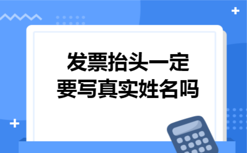 发票抬头一定要写真实姓名吗