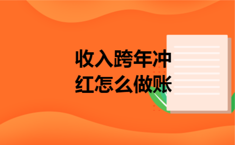 收入跨年冲红怎么做账 收入跨年冲红怎么做账