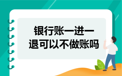银行账一进一退可以不做账吗 银行账一进一退可以不做账吗