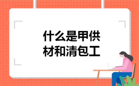什么是甲供材和清包工 什么是甲供材和清包工