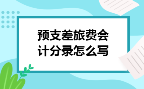 预支差旅费会计分录怎么写