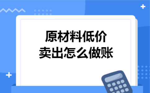 原材料低价卖出怎么做账