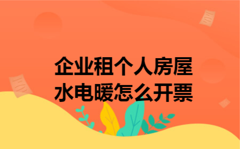 企业租个人房屋水电暖怎么开票