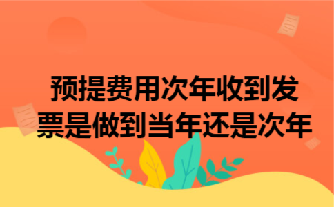 预提费用次年收到发票是做到当年还是次年