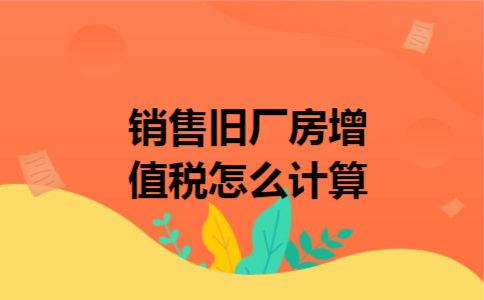 销售旧厂房增值税怎么计算