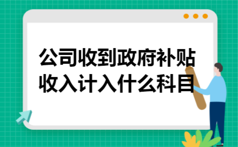 公司收到政府补贴收入计入什么科目