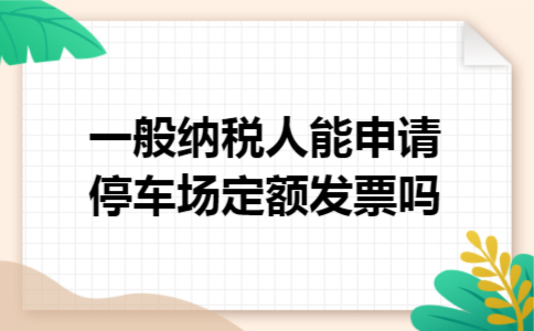 一般纳税人能申请停车场定额发票吗 一般纳税人能申请停车场定额发票吗